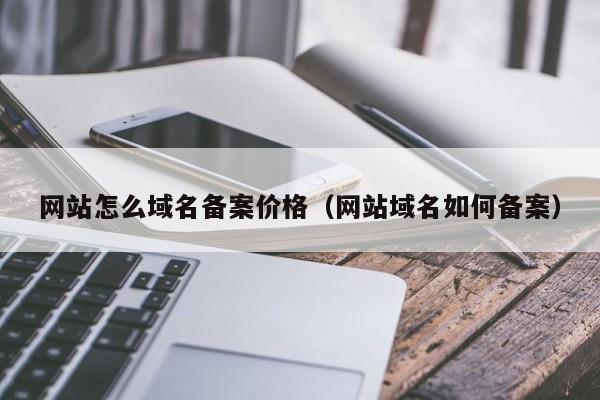 网站怎么域名备案价格（网站域名如何备案）