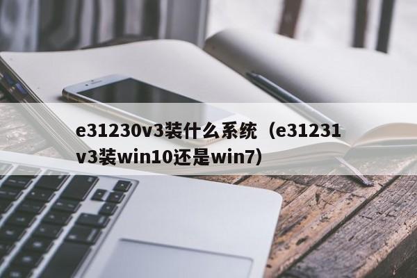 e31230v3装什么系统（e31231v3装win10还是win7）