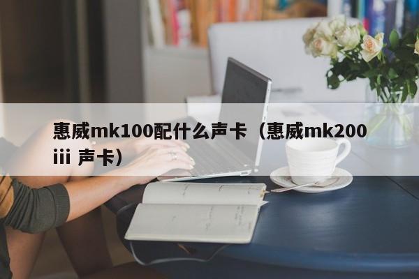 惠威mk100配什么声卡（惠威mk200iii 声卡）