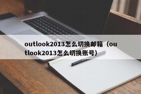 outlook2013怎么切换邮箱（outlook2013怎么切换账号）