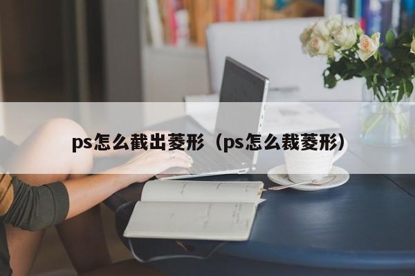 ps怎么截出菱形（ps怎么裁菱形）