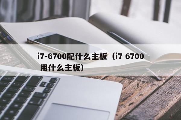 i7-6700配什么主板（i7 6700 用什么主板）