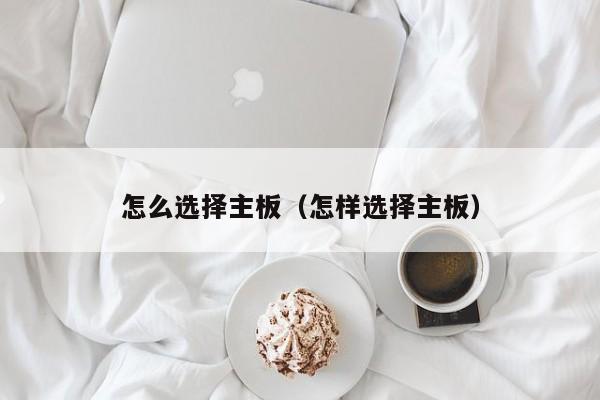 怎么选择主板（怎样选择主板）