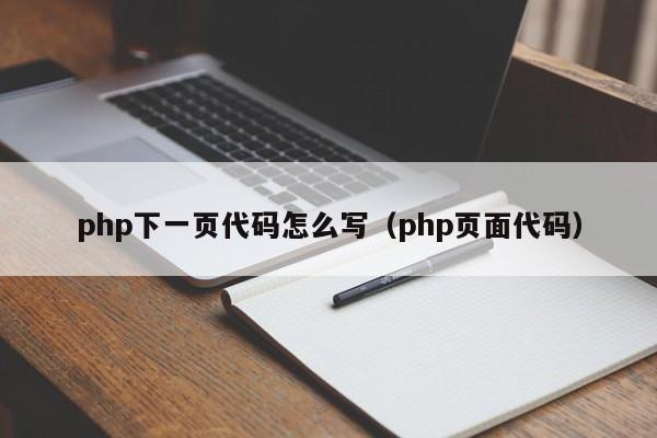 php下一页代码怎么写（php页面代码）