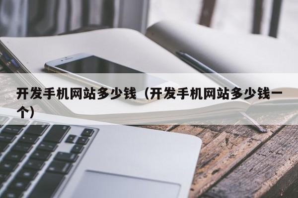 开发手机网站多少钱（开发手机网站多少钱一个）