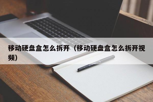 移动硬盘盒怎么拆开（移动硬盘盒怎么拆开视频）
