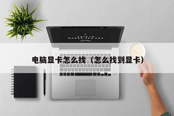 电脑显卡怎么找（怎么找到显卡）