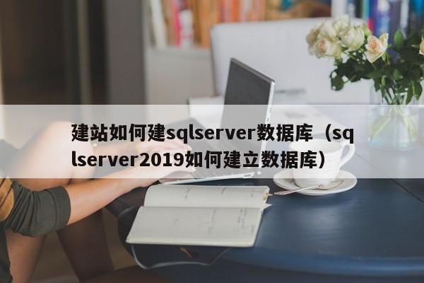 建站如何建sqlserver数据库（sqlserver2019如何建立数据库）