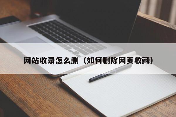 网站收录怎么删(如何删除网页收藏)