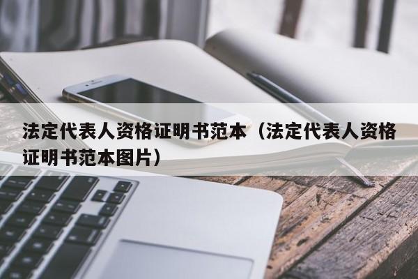 法定代表人资格证明书范本（法定代表人资格证明书范本图片）