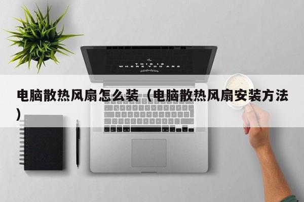电脑散热风扇怎么装（电脑散热风扇安装方法）