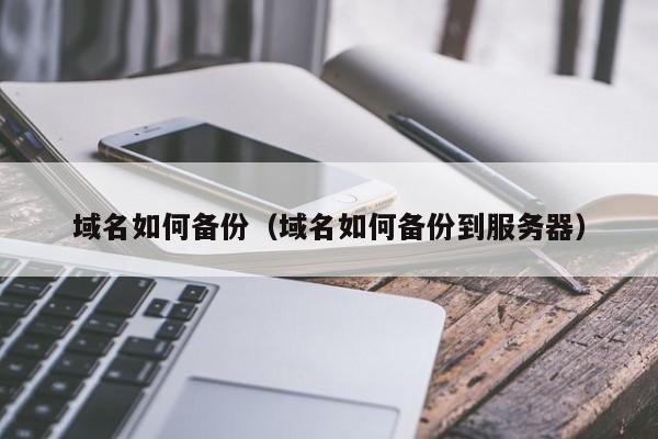 域名如何备份（域名如何备份到服务器）