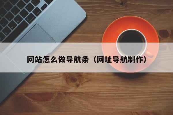 网站怎么做导航条（网址导航制作）