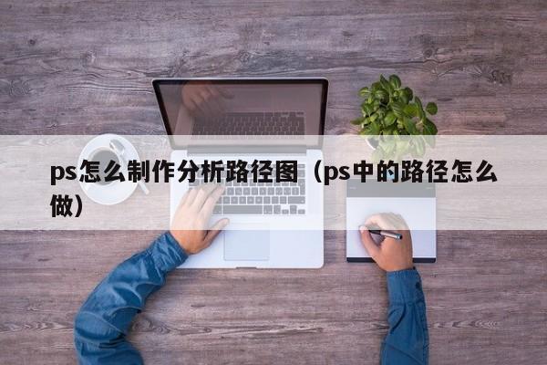 ps怎么制作分析路径图（ps中的路径怎么做）