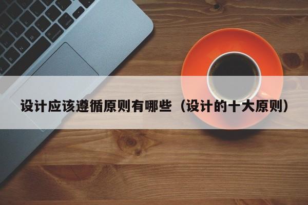 设计应该遵循原则有哪些（设计的十大原则）