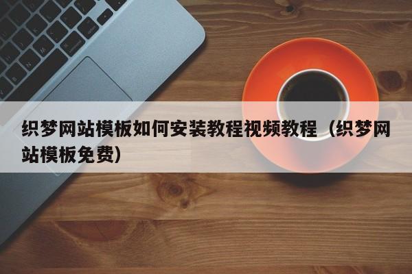织梦网站模板如何安装教程视频教程（织梦网站模板免费）